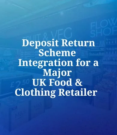 deposit return scheme integration for a major Uk Food Clothing Retailer